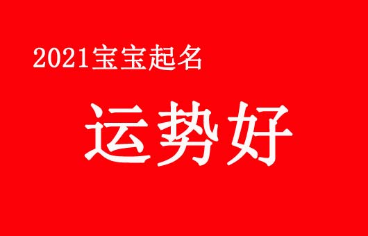 2021寶寶起名運(yùn)勢好吉利的名字大全